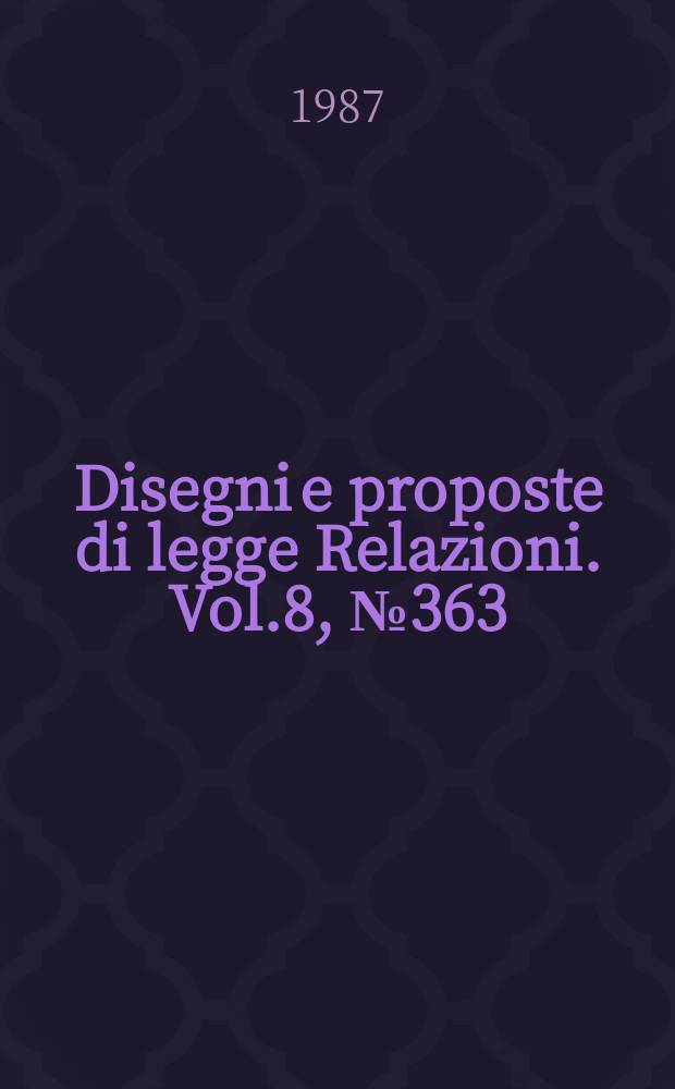 Disegni e proposte di legge Relazioni. Vol.8, №363