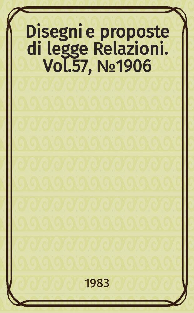 Disegni e proposte di legge Relazioni. Vol.57, №1906