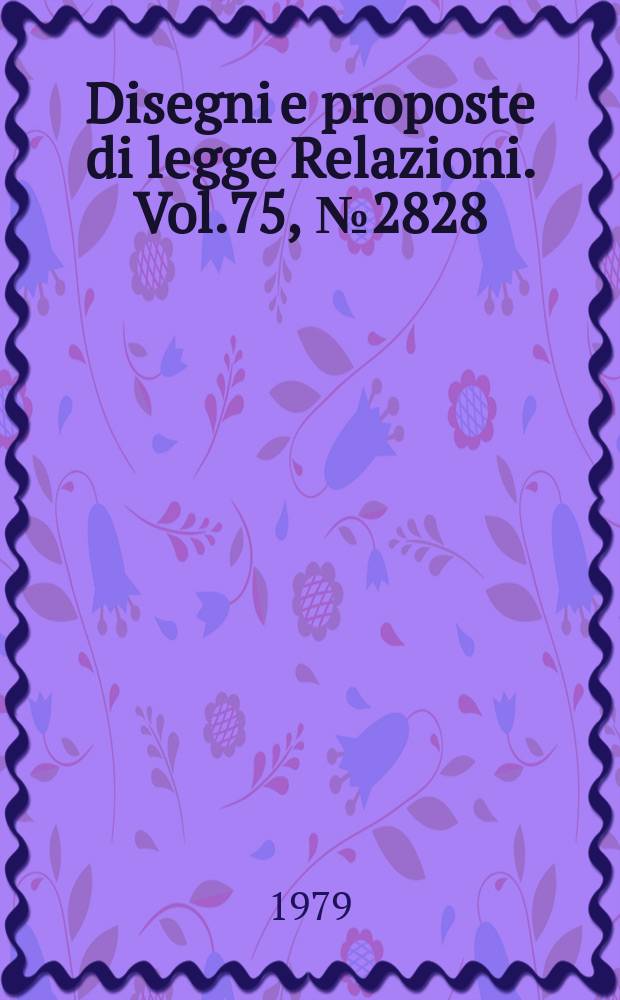 Disegni e proposte di legge Relazioni. Vol.75, №2828