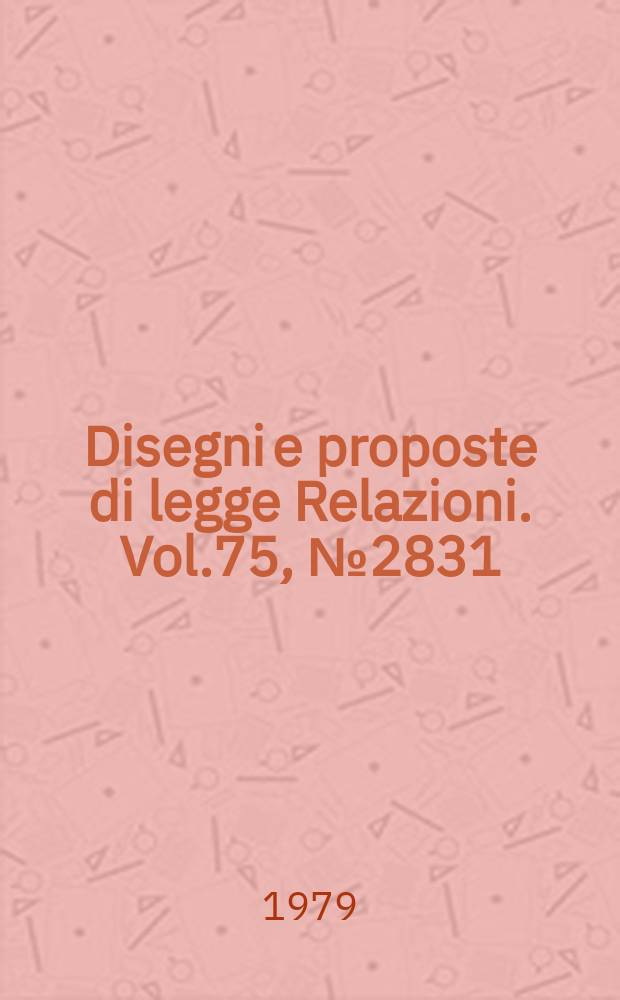 Disegni e proposte di legge Relazioni. Vol.75, №2831