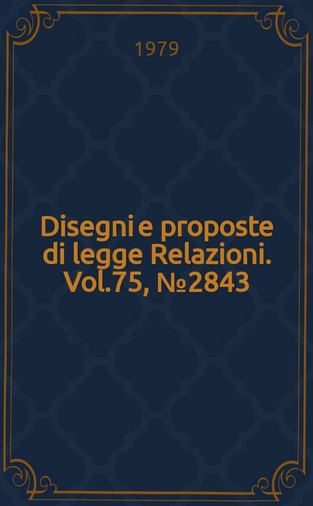 Disegni e proposte di legge Relazioni. Vol.75, №2843
