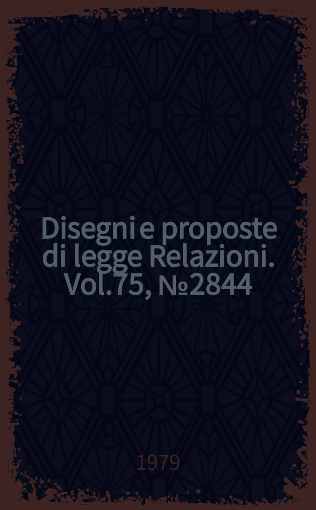 Disegni e proposte di legge Relazioni. Vol.75, №2844