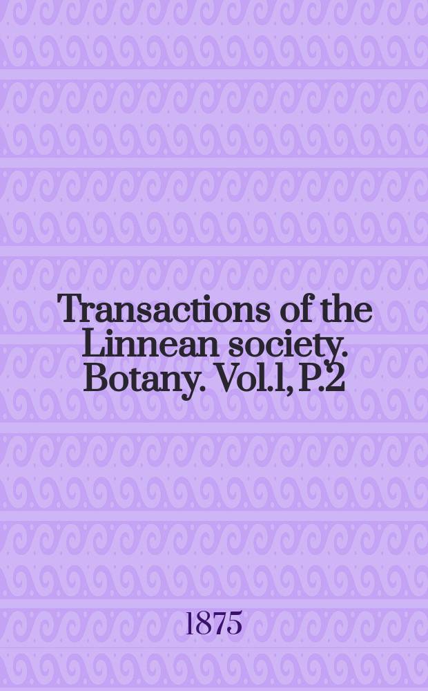 Transactions of the Linnean society. Botany. Vol.1, P.2