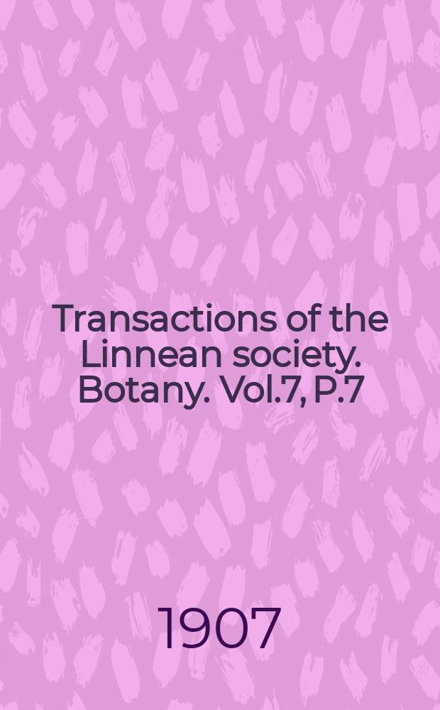 Transactions of the Linnean society. Botany. Vol.7, P.7