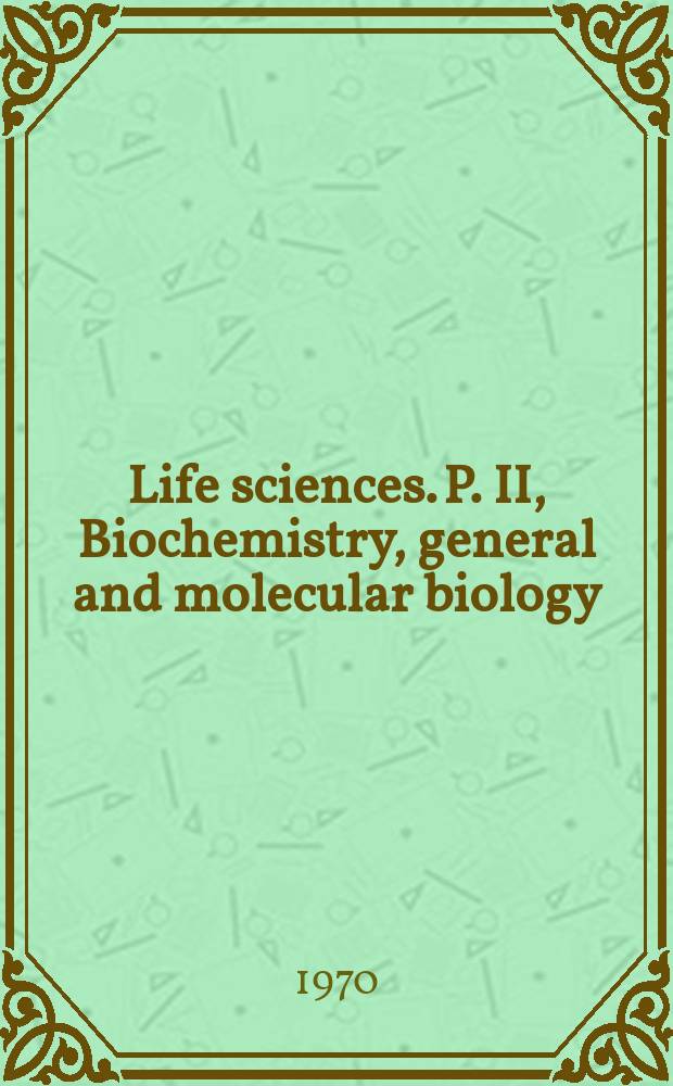 Life sciences. P. II, Biochemistry, general and molecular biology