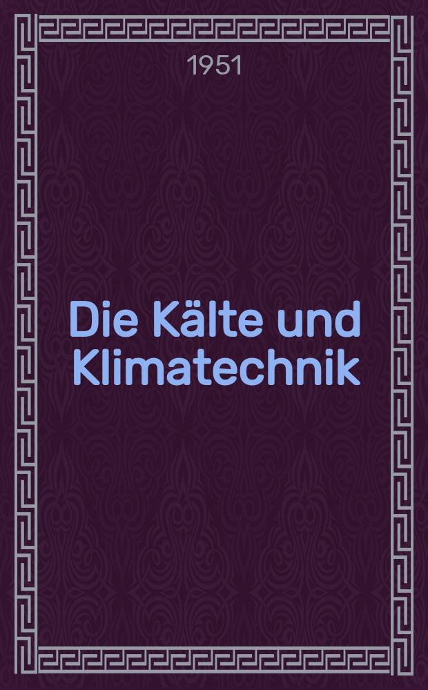 Die Kälte und Klimatechnik : Intern. Fachorgan für Kälte - Erzeugung, Klimatisieren, Kryotechnik