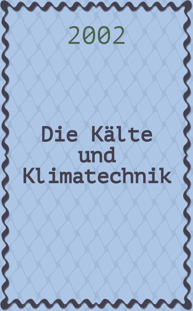 Die Kälte und Klimatechnik : Intern. Fachorgan für Kälte - Erzeugung, Klimatisieren, Kryotechnik. Jg.55 2002, №7