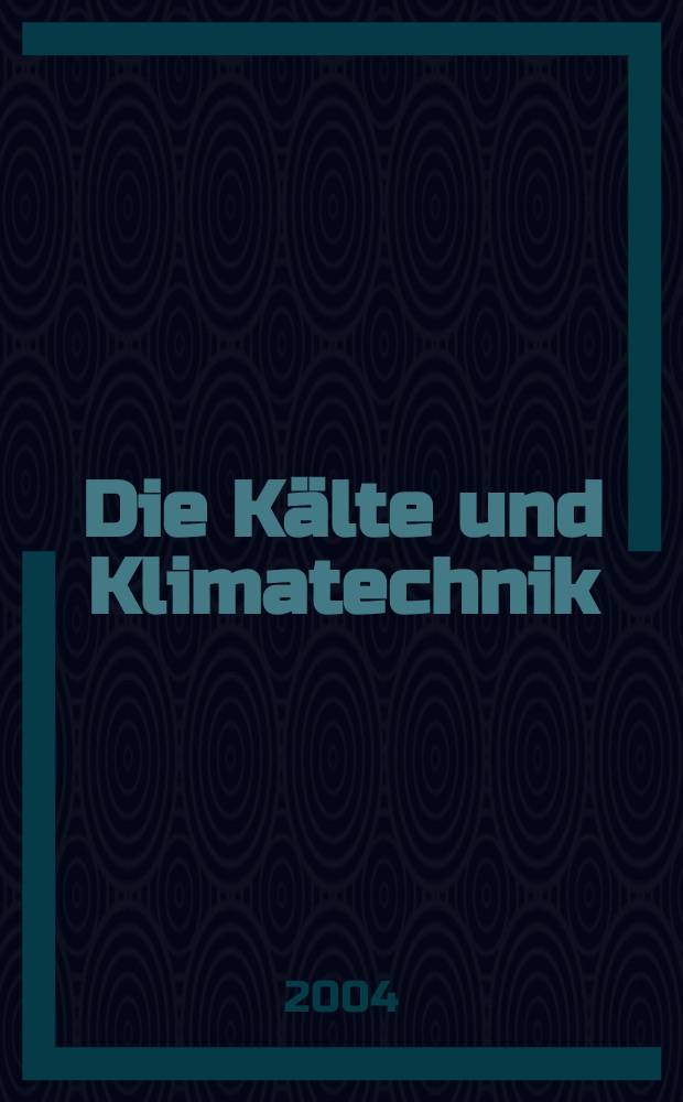 Die K&auml;lte und Klimatechnik : Intern. Fachorgan f&uuml;r K&auml;lte - Erzeugung, Klimatisieren, Kryotechnik. Jg.57 2004, №3
