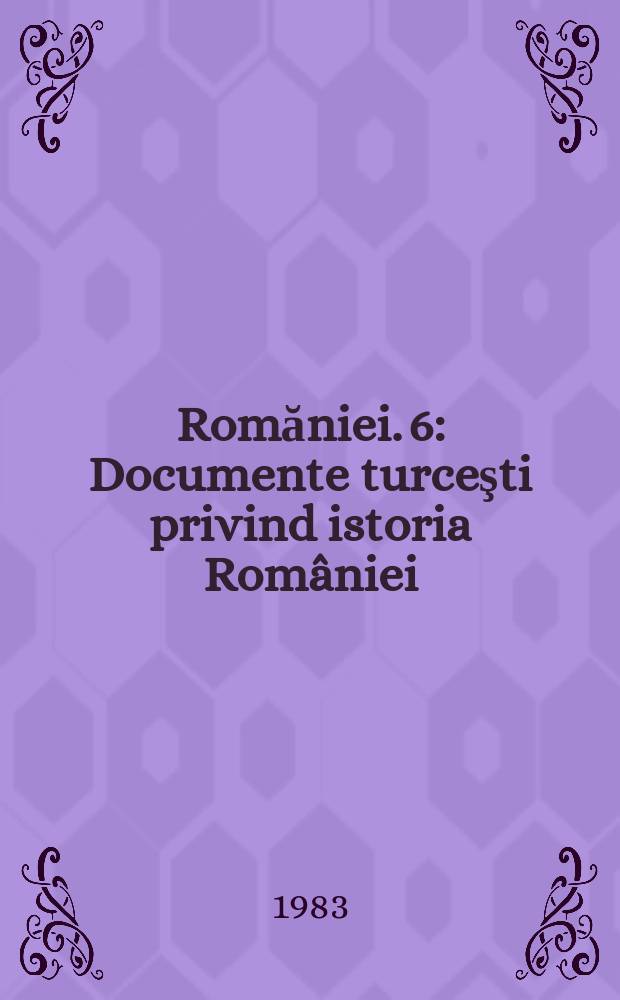 Romăniei. 6 : Documente turceşti privind istoria României