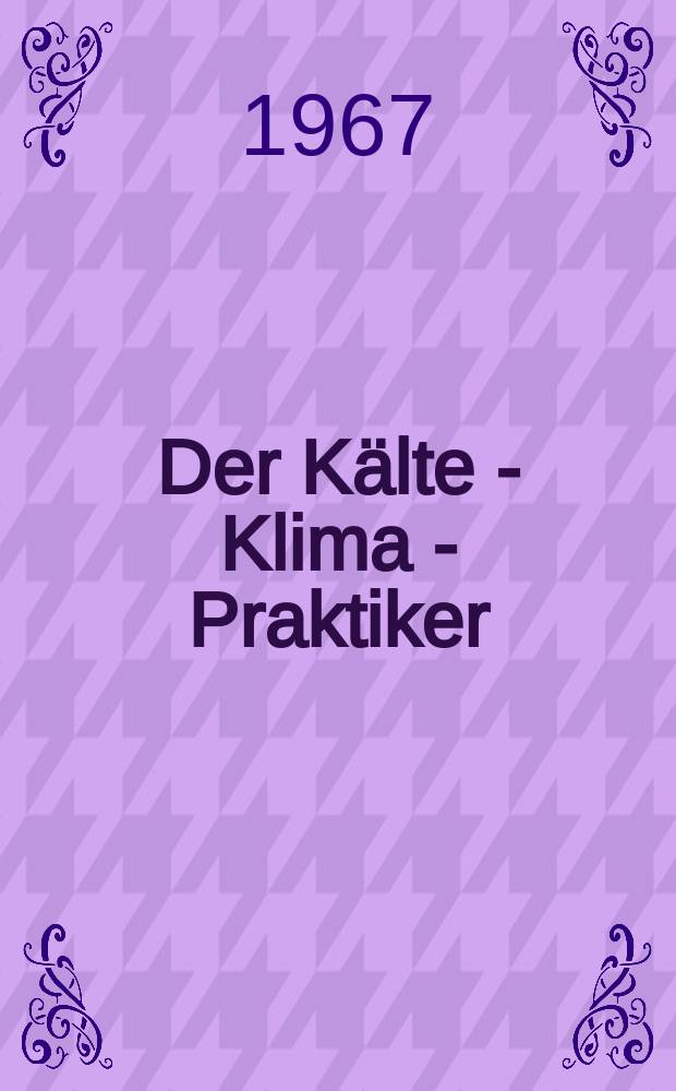 Der Kälte - Klima - Praktiker : Unabhängiges Fachblatt für Einrichtung und Betrieb von Kältemaschinen, Kälteanlagen, Kühlräumen, Kühlmöbeln, Klimaanlagen und verwandte Gebiete