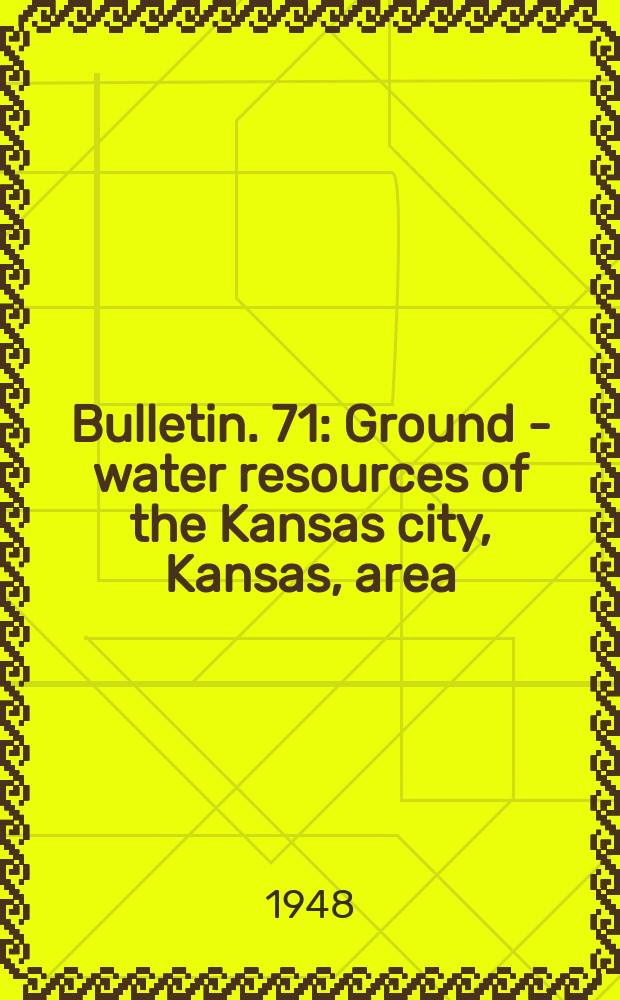 Bulletin. 71 : Ground - water resources of the Kansas city, Kansas, area