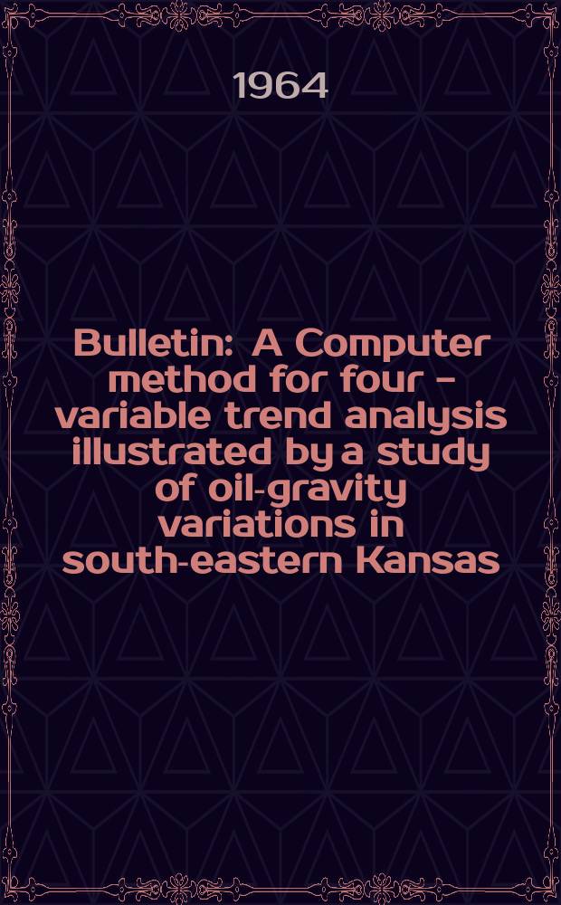 Bulletin : A Computer method for four - variable trend analysis illustrated by a study of oil-gravity variations in south-eastern Kansas