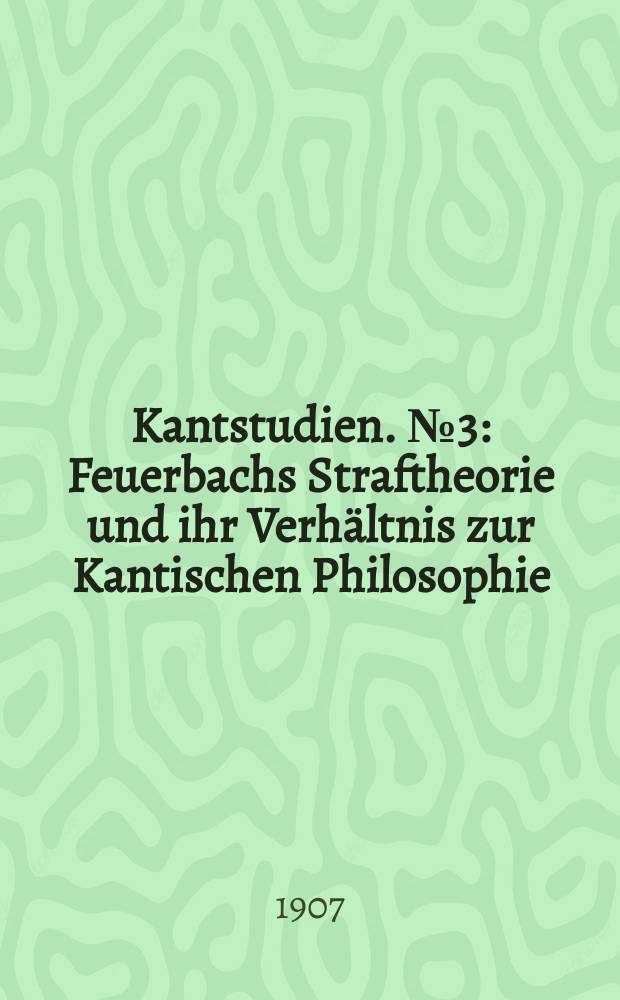 Kantstudien. №3 : Feuerbachs Straftheorie und ihr Verhältnis zur Kantischen Philosophie