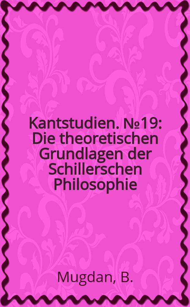 Kantstudien. №19 : Die theoretischen Grundlagen der Schillerschen Philosophie
