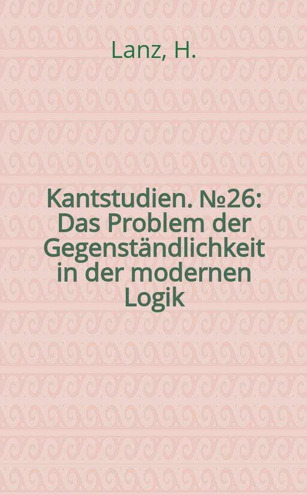 Kantstudien. №26 : Das Problem der Gegenständlichkeit in der modernen Logik