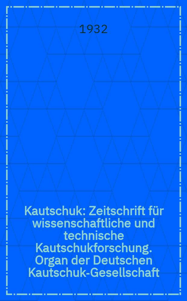 Kautschuk : Zeitschrift für wissenschaftliche und technische Kautschukforschung. Organ der Deutschen Kautschuk-Gesellschaft (Wissenschaftliche Vereinigung der Kautschuk - Chemiker und - Ingenieure e. V.)