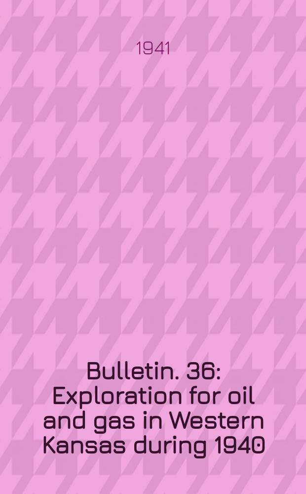 Bulletin. 36 : Exploration for oil and gas in Western Kansas during 1940