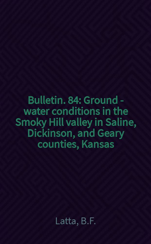 Bulletin. 84 : Ground - water conditions in the Smoky Hill valley in Saline, Dickinson, and Geary counties, Kansas