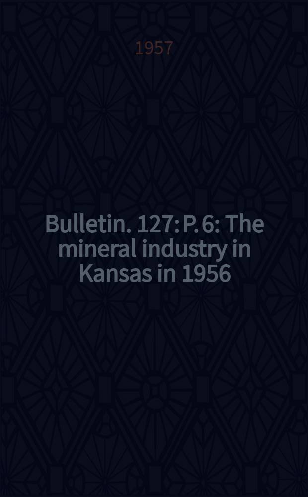 Bulletin. 127: P. 6 : The mineral industry in Kansas in 1956