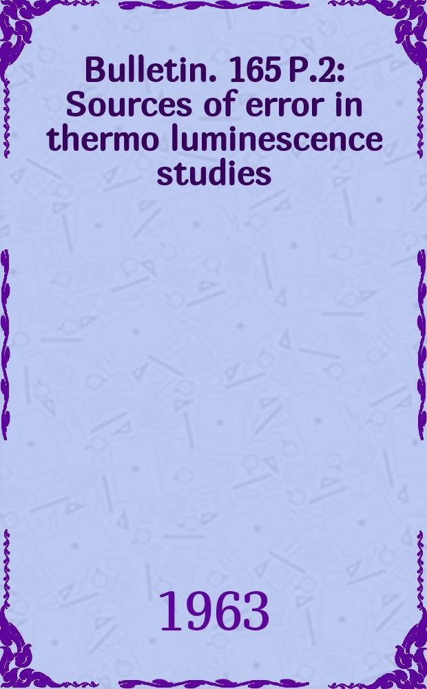 Bulletin. 165 P.2 : Sources of error in thermo luminescence studies