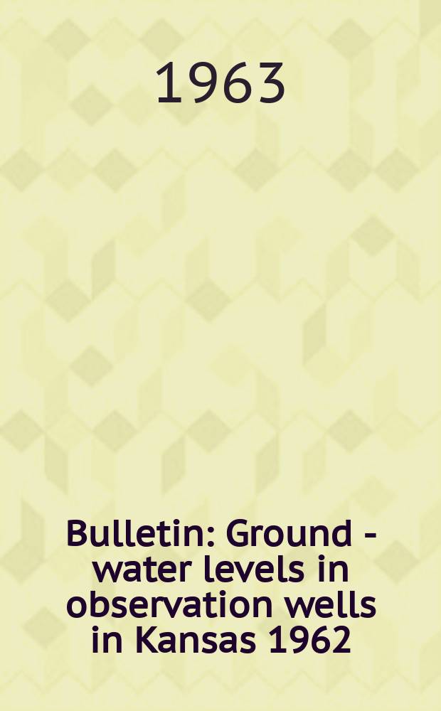 Bulletin : Ground - water levels in observation wells in Kansas 1962