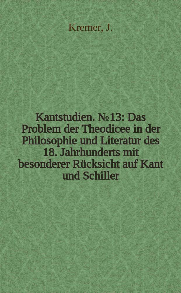 Kantstudien. №13 : Das Problem der Theodicee in der Philosophie und Literatur des 18. Jahrhunderts mit besonderer Rücksicht auf Kant und Schiller