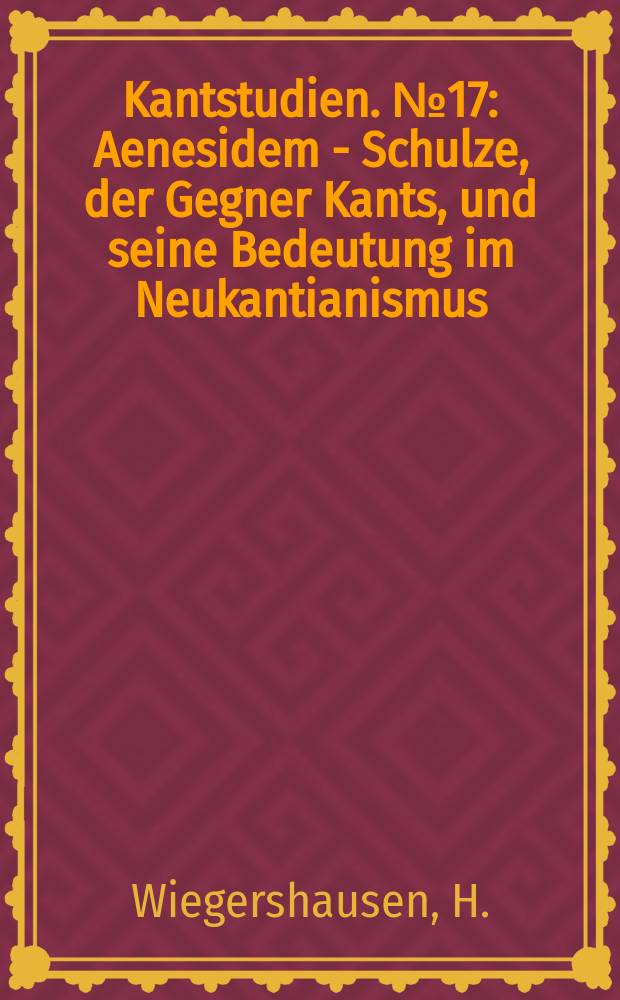 Kantstudien. №17 : Aenesidem - Schulze, der Gegner Kants, und seine Bedeutung im Neukantianismus