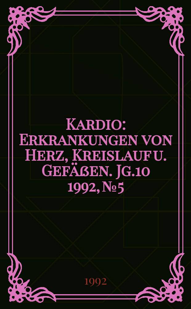 Kardio : Erkrankungen von Herz, Kreislauf u. Gefäßen. Jg.10 1992, №5