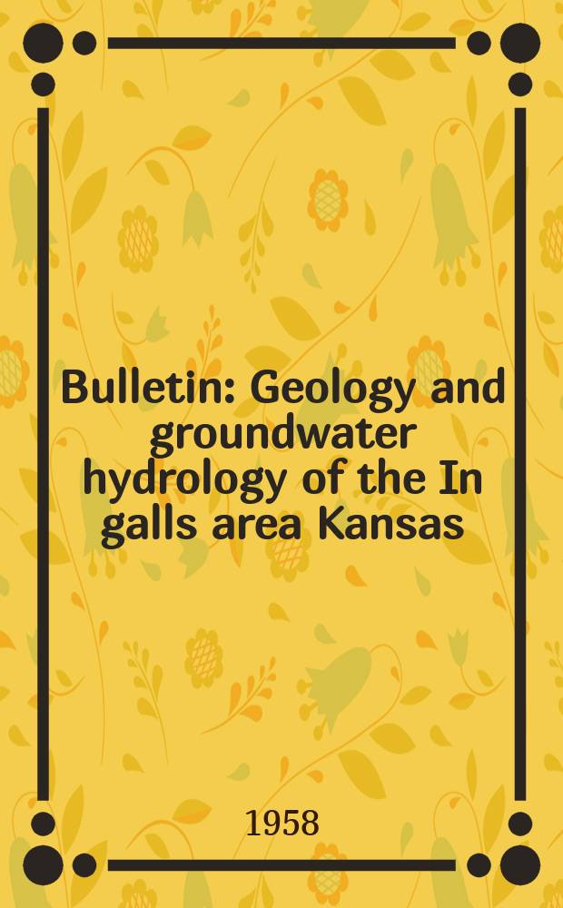 Bulletin : Geology and groundwater hydrology of the In galls area Kansas