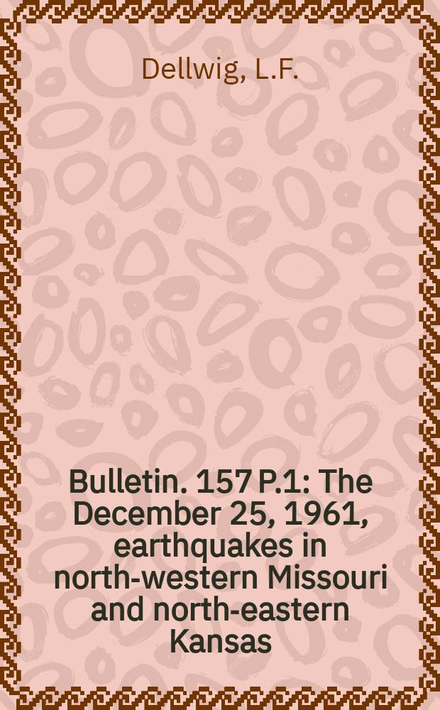 Bulletin. 157 P.1 : The December 25, 1961, earthquakes in north-western Missouri and north-eastern Kansas