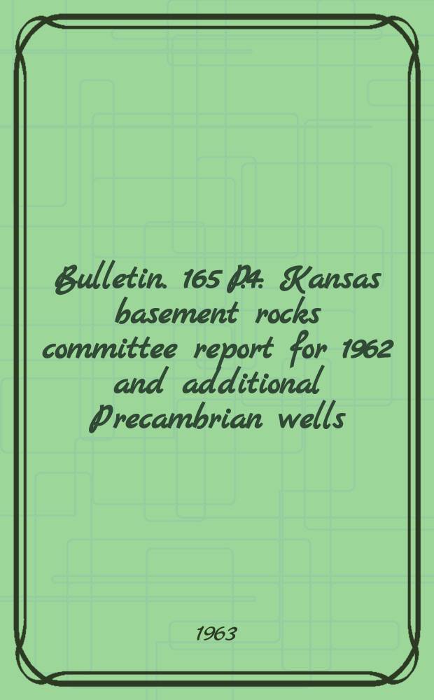 Bulletin. 165 P.4 : Kansas basement rocks committee report for 1962 and additional Precambrian wells