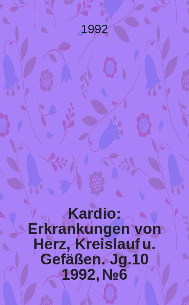 Kardio : Erkrankungen von Herz, Kreislauf u. Gefäßen. Jg.10 1992, №6