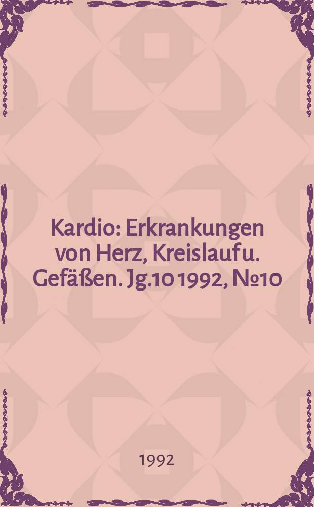 Kardio : Erkrankungen von Herz, Kreislauf u. Gefäßen. Jg.10 1992, №10