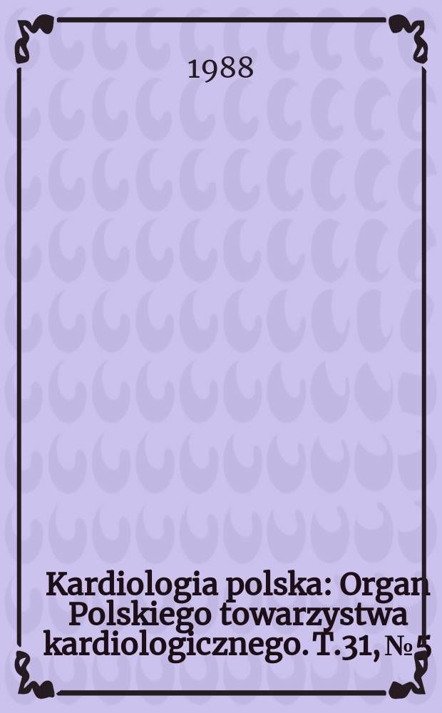 Kardiologia polska : Organ Polskiego towarzystwa kardiologicznego. T.31, №5
