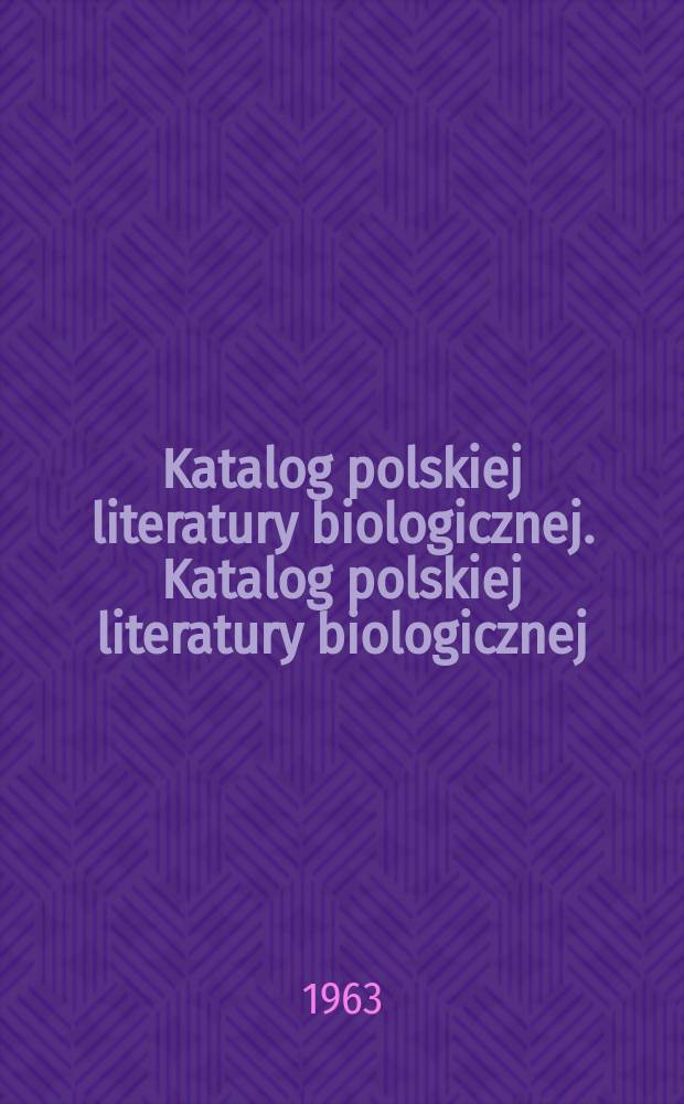 Katalog polskiej literatury biologicznej. Katalog polskiej literatury biologicznej