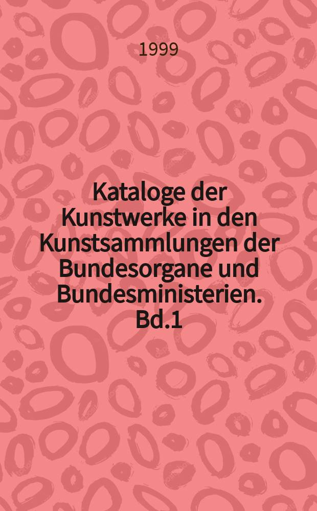 Kataloge der Kunstwerke in den Kunstsammlungen der Bundesorgane und Bundesministerien. Bd.1 : Bundesrepublik Deutschland. Bundestag. Kunstsammlung