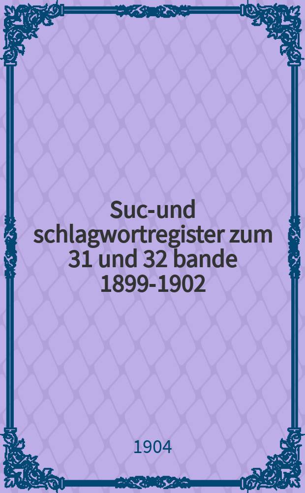 Such- und schlagwortregister zum 31 und 32 bande 1899-1902