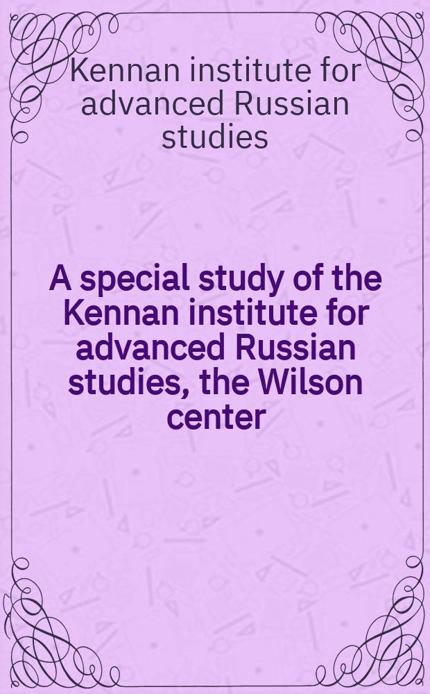 A special study of the Kennan institute for advanced Russian studies, the Wilson center