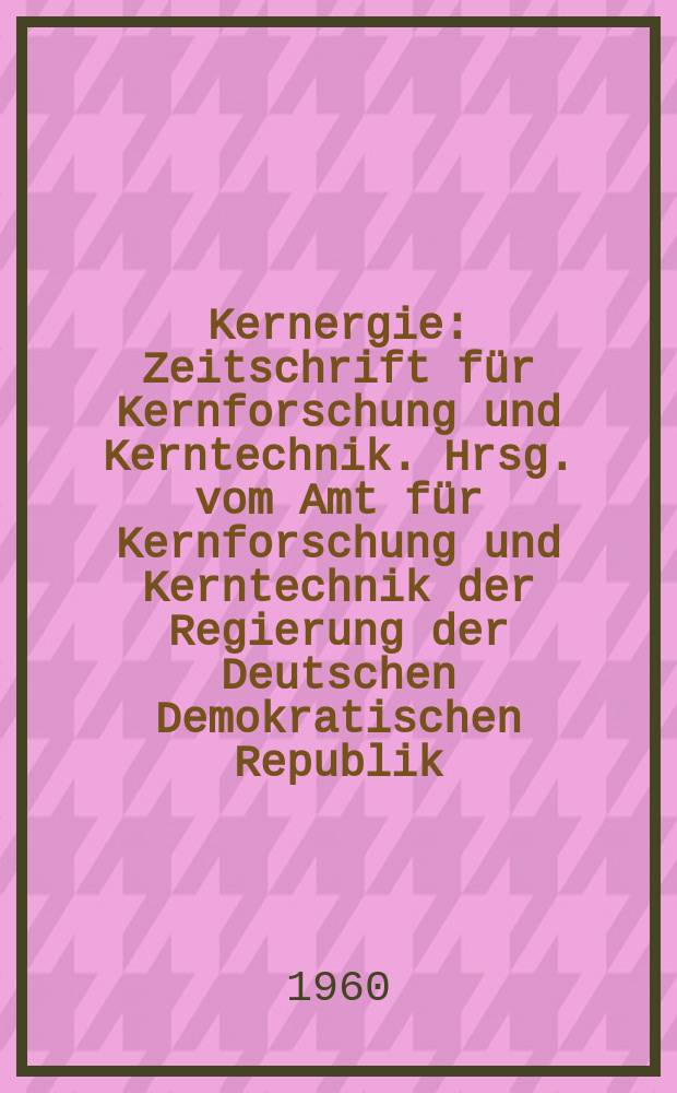 Kernergie : Zeitschrift für Kernforschung und Kerntechnik. Hrsg. vom Amt für Kernforschung und Kerntechnik der Regierung der Deutschen Demokratischen Republik. Jg.3 1960, №12