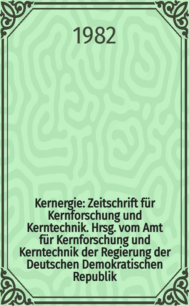 Kernergie : Zeitschrift für Kernforschung und Kerntechnik. Hrsg. vom Amt für Kernforschung und Kerntechnik der Regierung der Deutschen Demokratischen Republik. Jg.25 1982, H.8 : Ausgewählte Vorträge der 14. Winterschule "Stahlenschutzphysik", Gaussig, 1. bis 5. März 1982
