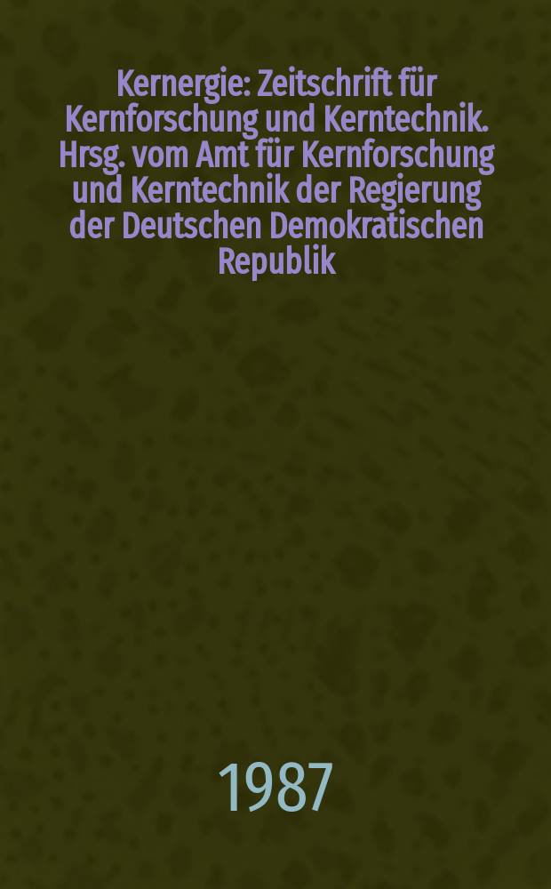 Kernergie : Zeitschrift für Kernforschung und Kerntechnik. Hrsg. vom Amt für Kernforschung und Kerntechnik der Regierung der Deutschen Demokratischen Republik. Bd.30 1987, H.9 : (25 Jahre Sanatliches Amt für Atomsicherheit und Strahlenschutz der DDR)