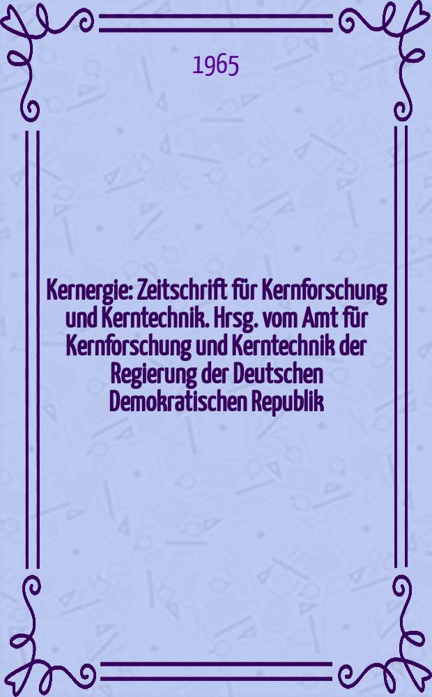 Kernergie : Zeitschrift für Kernforschung und Kerntechnik. Hrsg. vom Amt für Kernforschung und Kerntechnik der Regierung der Deutschen Demokratischen Republik. Jg.8 1965, №3