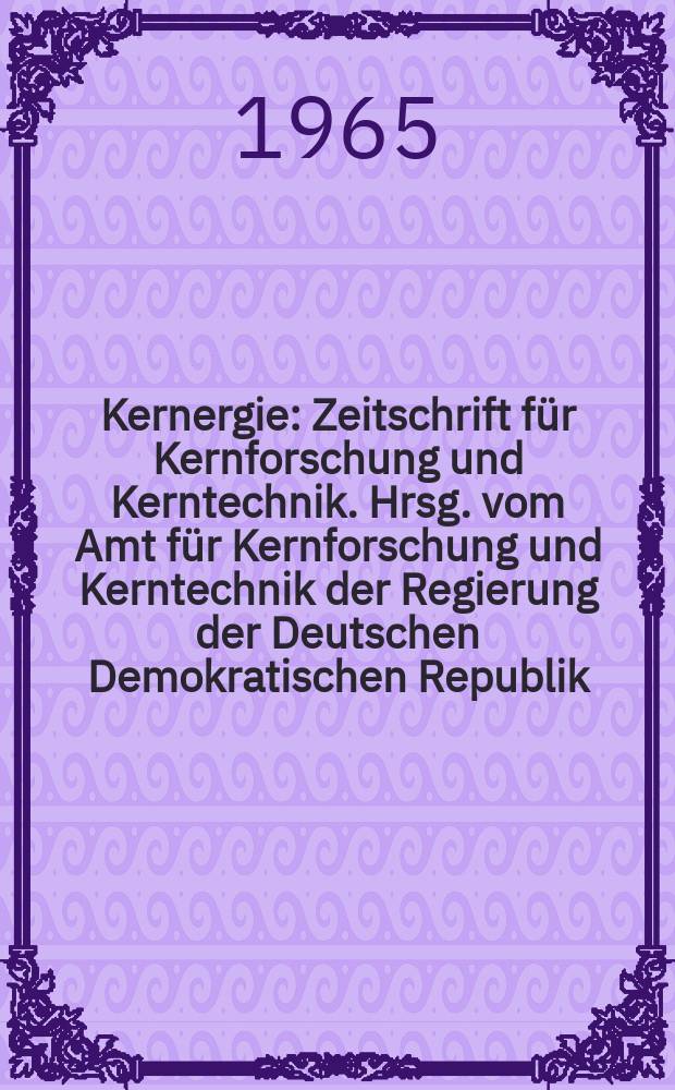 Kernergie : Zeitschrift für Kernforschung und Kerntechnik. Hrsg. vom Amt für Kernforschung und Kerntechnik der Regierung der Deutschen Demokratischen Republik. Jg.8 1965, №10