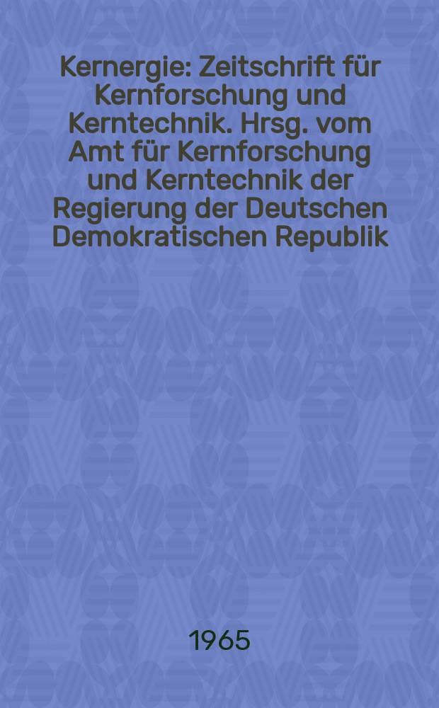 Kernergie : Zeitschrift für Kernforschung und Kerntechnik. Hrsg. vom Amt für Kernforschung und Kerntechnik der Regierung der Deutschen Demokratischen Republik. Jg.8 1965, №11