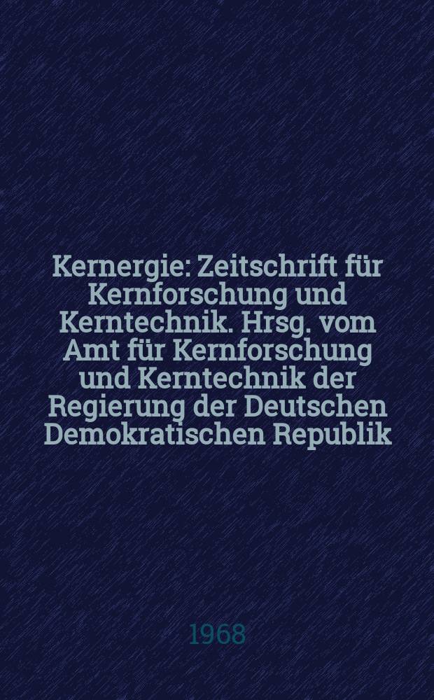 Kernergie : Zeitschrift für Kernforschung und Kerntechnik. Hrsg. vom Amt für Kernforschung und Kerntechnik der Regierung der Deutschen Demokratischen Republik. Jg.11 1968, №11/12