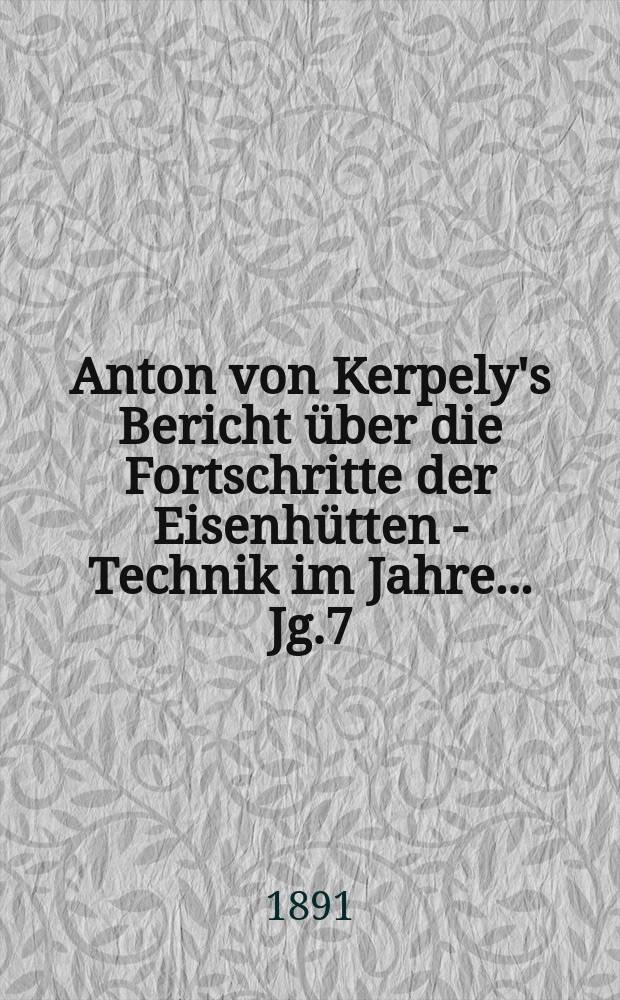 Anton von Kerpely's Bericht über die Fortschritte der Eisenhütten - Technik im Jahre... Jg.7/8 1890, T.1, 1894
