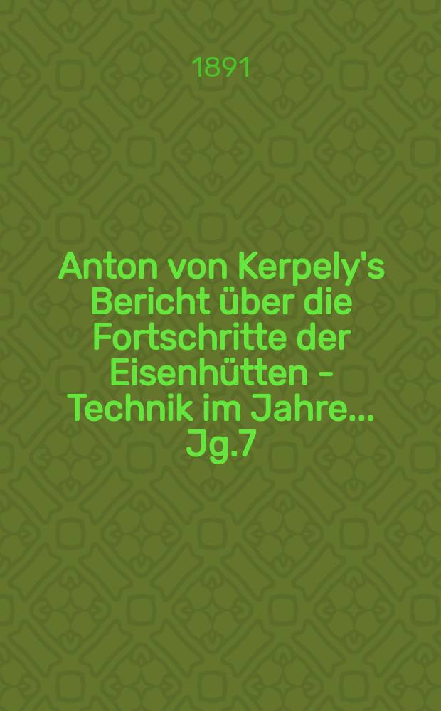 Anton von Kerpely's Bericht über die Fortschritte der Eisenhütten - Technik im Jahre... Jg.7/8 1890, T.2, 1895