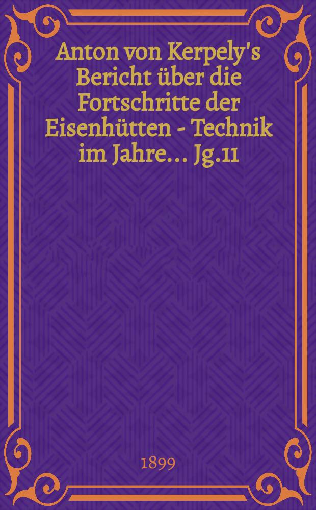 Anton von Kerpely's Bericht über die Fortschritte der Eisenhütten - Technik im Jahre... Jg.11(31) 1899, 1894