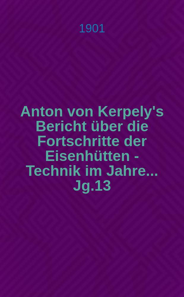 Anton von Kerpely's Bericht über die Fortschritte der Eisenhütten - Technik im Jahre... Jg.13(33) 1901, 1896