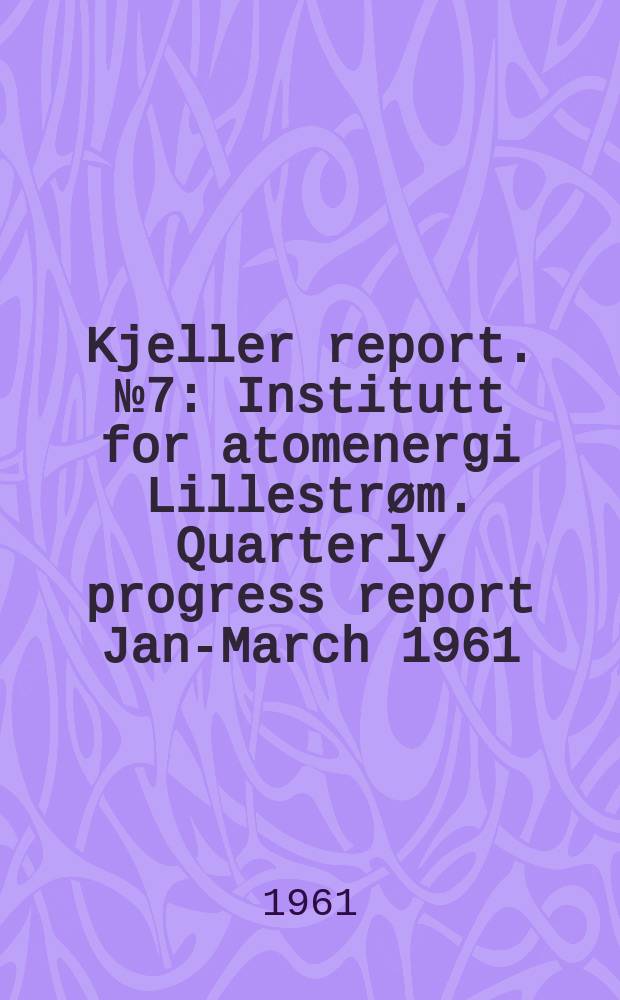 Kjeller report. №7 : Institutt for atomenergi Lillestrøm. Quarterly progress report Jan-March 1961